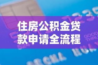 住房公积金贷款申请全流程指南:从材料准备到放款到账的七个关键步骤 住房公积金贷款申请全流程指南:从材料准备到放款到账的七个关键步骤