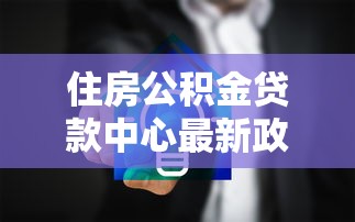 住房公积金贷款中心最新政策解读：2025年贷款额度计算与申请流程详解
