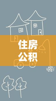 住房公积金贷款最长年限最新政策解读：男性68岁女性63岁可贷30年