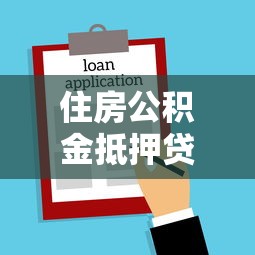住房公积金抵押贷款2025年最新政策解读及申请全流程指南