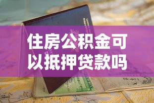住房公积金可以抵押贷款吗？一文看懂申请条件和办理流程