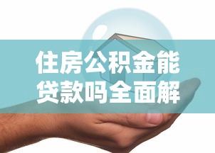 住房公积金能贷款吗全面解析贷款条件及申请流程指南