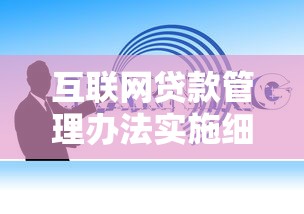 互联网贷款管理办法实施细则最新政策解读