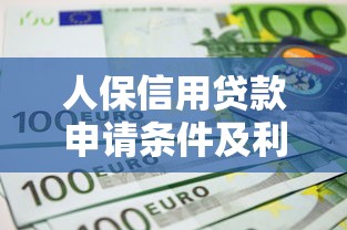 人保信用贷款申请条件及利率2025最新政策详解