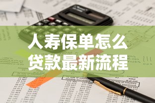 人寿保单怎么贷款最新流程及条件详解2025年8月更新版 人寿保单怎么贷款最新流程及条件详解2025年8月更新版