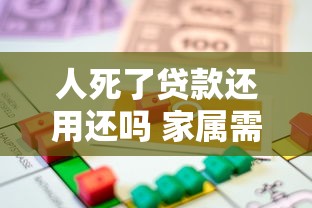 人死了贷款还用还吗 家属需要偿还吗 最新法律规定