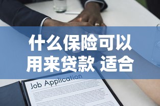什么保险可以用来贷款 适合贷款的保险类型推荐