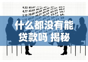 什么都没有能贷款吗 揭秘零资产人群的借款新途径