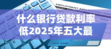 什么银行贷款利率低2025年五大最低利率银行权威推荐指南