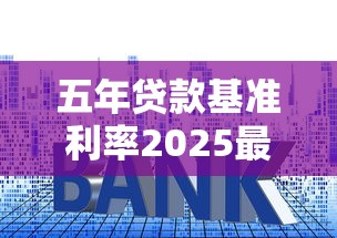 五年贷款基准利率2025最新调整解读：房贷车贷必看指南