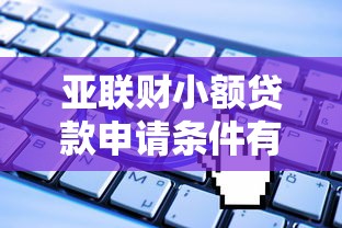 亚联财小额贷款申请条件有哪些 亚联财小额贷款靠谱吗 亚联财小额贷款利息怎么算 亚联财小额贷款申请条件有哪些 亚联财小额贷款靠谱吗 亚联财小额贷款利息怎么算