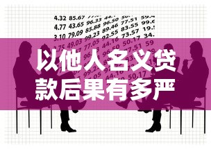 以他人名义贷款后果有多严重 这些法律风险你必须知道 以他人名义贷款后果有多严重 这些法律风险你必须知道