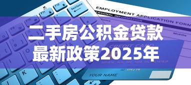 二手房公积金贷款最新政策2025年申请条件利率计算流程 二手房公积金贷款最新政策2025年申请条件利率计算流程