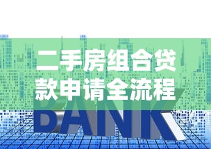 二手房组合贷款申请全流程详细步骤指南与技巧 二手房组合贷款申请全流程详细步骤指南与技巧