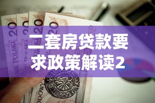 二套房贷款要求政策解读2025年新规变化与申请指南