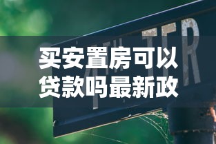 买安置房可以贷款吗最新政策解读与实操指南