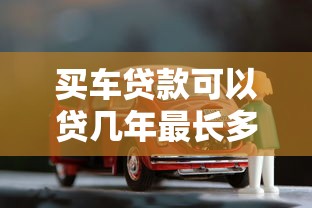 买车贷款可以贷几年最长多少年详细解析汽车贷款期限选择攻略 买车贷款可以贷几年最长多少年详细解析汽车贷款期限选择攻略
