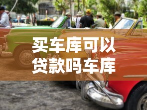 买车库可以贷款吗车库贷款的条件和要求是什么