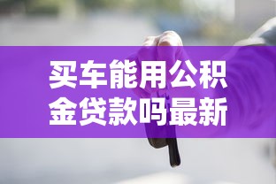 买车能用公积金贷款吗最新政策解读 买车能用公积金贷款吗最新政策解读