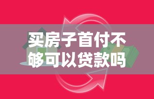 买房子首付不够可以贷款吗 首付贷款条件和办理流程详解 买房子首付不够可以贷款吗 首付贷款条件和办理流程详解