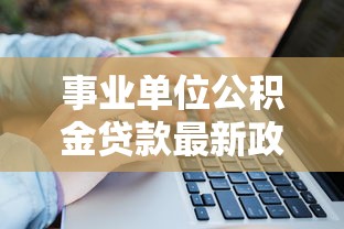 事业单位公积金贷款最新政策解读：额度计算、申请条件及常见问题全攻略