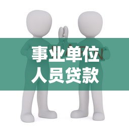 事业单位人员贷款如何快速申请？最新低息政策全解析