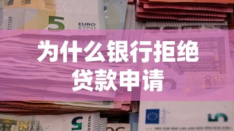 为什么银行拒绝贷款申请 为什么银行拒绝贷款申请