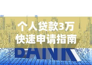 个人贷款3万快速申请指南轻松借到3万元实用技巧 个人贷款3万快速申请指南轻松借到3万元实用技巧