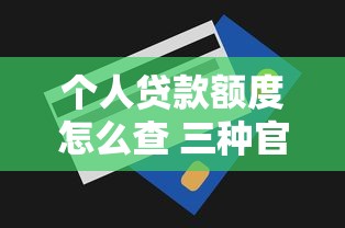 个人贷款额度怎么查 三种官方查询方式详解