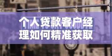 个人贷款客户经理如何精准获取高意向客户提升业务转化率