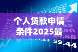 个人贷款申请条件2025最新政策解读及办理流程指南