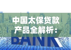 中国太保贷款产品全解析：申请条件、利率及还款方式指南