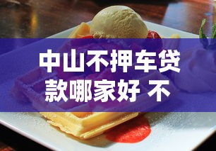 中山不押车贷款哪家好 不押车贷款正规公司推荐