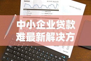 中小企业贷款难最新解决方案 2025年最全银行融资技巧全解析