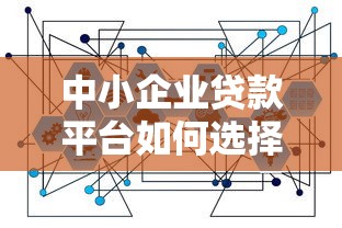 中小企业贷款平台如何选择 2025年最新银行贷款政策解读