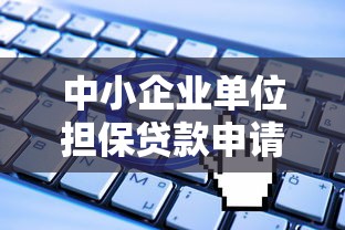 中小企业单位担保贷款申请条件与流程详解 中小企业单位担保贷款申请条件与流程详解