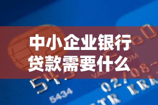 中小企业银行贷款需要什么条件 中小企业银行贷款利率是多少 中小企业银行贷款怎么申请 中小企业银行贷款需要什么条件 中小企业银行贷款利率是多少 中小企业银行贷款怎么申请