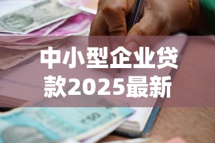 中小型企业贷款2025最新政策有哪些 中小型企业贷款哪个银行好申请 中小型企业贷款利率最低是多少 中小型企业贷款2025最新政策有哪些 中小型企业贷款哪个银行好申请 中小型企业贷款利率最低是多少