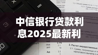中信银行贷款利息2025最新利率计算及还款方案 中信银行贷款利息2025最新利率计算及还款方案