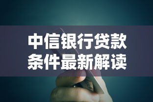 中信银行贷款条件最新解读2025年最新申请指南 中信银行贷款条件最新解读2025年最新申请指南