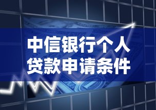 中信银行个人贷款申请条件及利率最新政策解析 中信银行个人贷款申请条件及利率最新政策解析