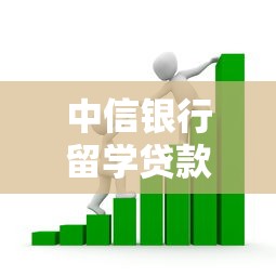 中信银行留学贷款2025年最新政策条件和申请流程详解 中信银行留学贷款2025年最新政策条件和申请流程详解