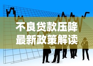 不良贷款压降最新政策解读及银行实操案例分析