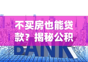 不买房也能贷款?揭秘公积金贷款五大隐藏用途让你轻松融资 不买房也能贷款?揭秘公积金贷款五大隐藏用途让你轻松融资