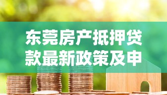 东莞房产抵押贷款最新政策及申请流程详解