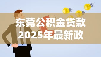 东莞公积金贷款2025年最新政策解读与申请条件