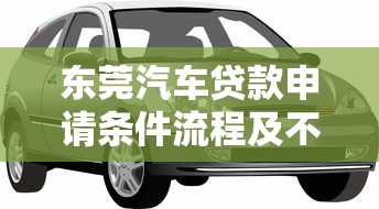 东莞汽车贷款申请条件流程及不押车抵押贷款办理指南