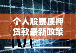 个人股票质押贷款最新政策解读与实操指南2025版