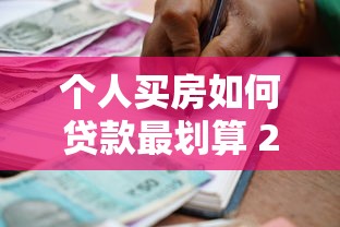 个人买房如何贷款最划算 2025最新银行贷款攻略全解析