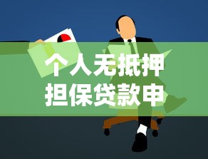 个人无抵押担保贷款申请条件及流程详解 个人无抵押担保贷款申请条件及流程详解